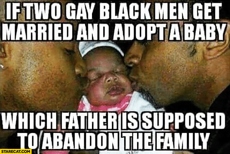 If two gay black men get married and adopt a baby which father is supposed to abandon the family?