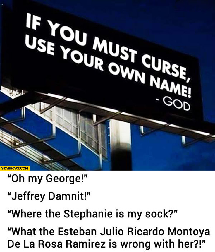 If you must curse use your own name God. Oh my George, Jeffrey damnit, where the Stephanie is my sock