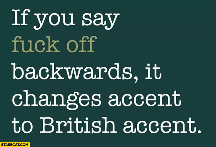 If you say “fck off” backwards it changes accent to British accent
