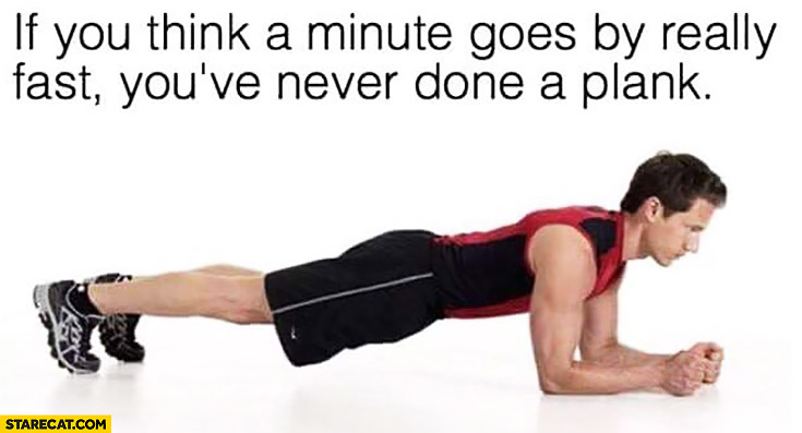 If you think a minute goes by really fast you’ve never done a plank