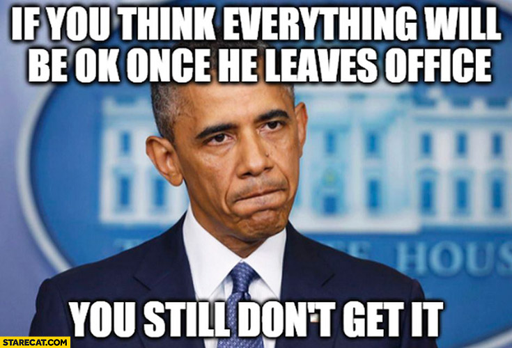 If you think everything will be ok once Obama leaves office you still don’t get it Donald Trump