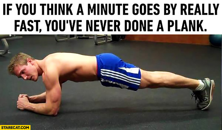 If you think that a minute goes by really fast you’ve never done a plank