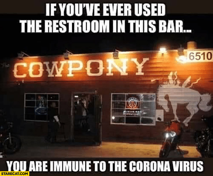 If you’ve ever used the restroom in this bar Cowpony you are immune to the corona virus