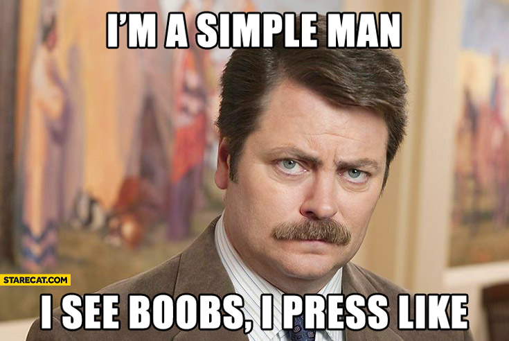 I’m a simple man I see boobs I press like