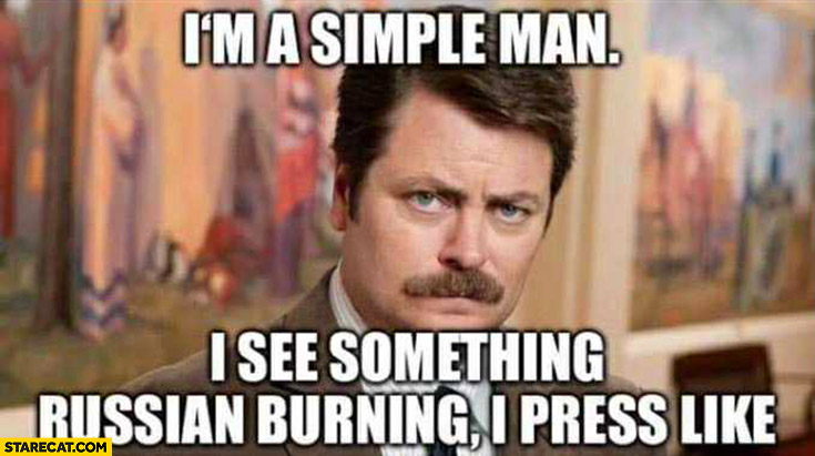 I’m a simple man I see something russian burning I press like