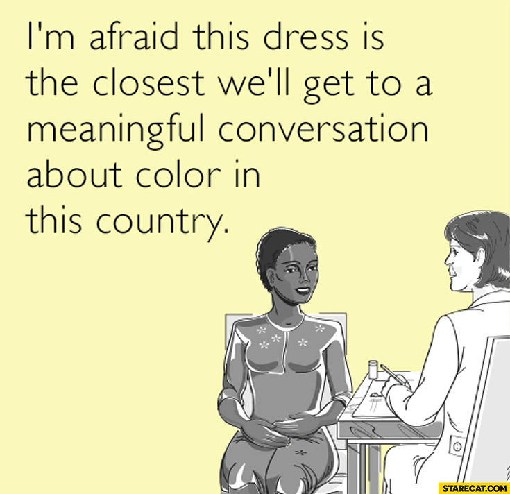 I’m afraid this dress is the closest we’ll get to a meaningful conversation about color in this country