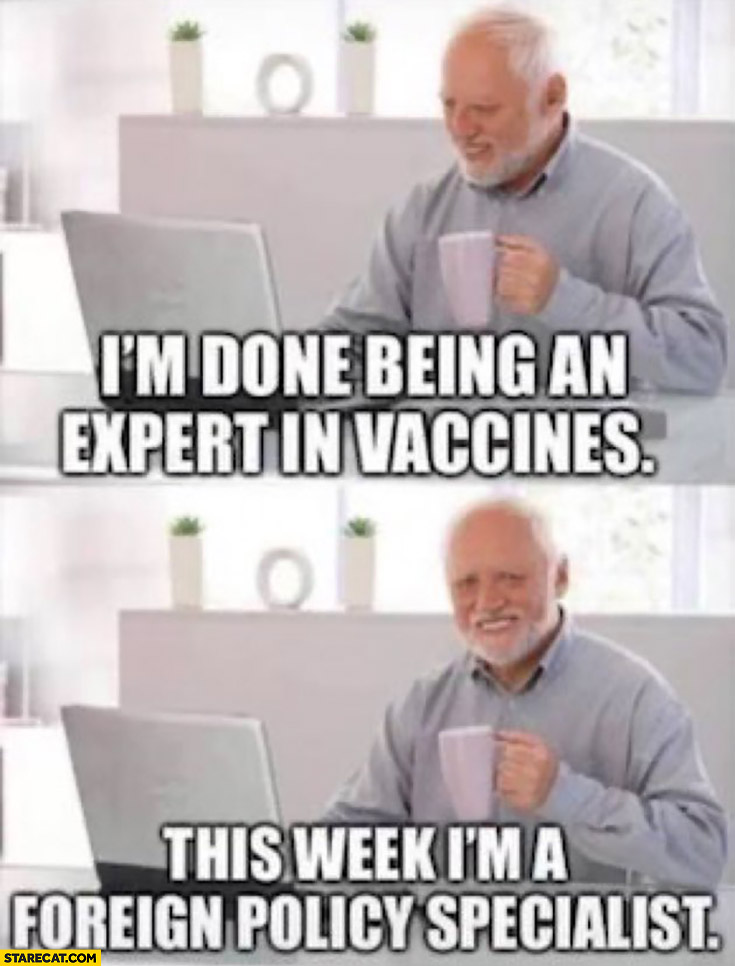 I’m done being an expert in vaccines this week I’m a foreign policy specialist