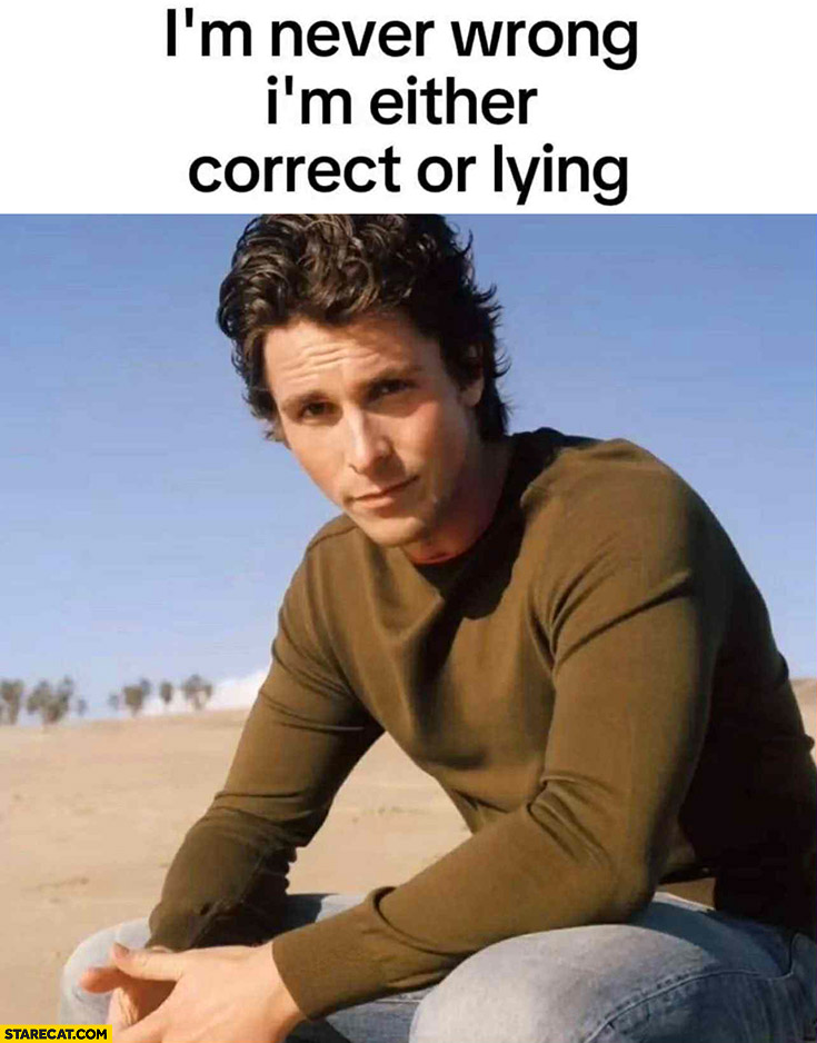 I’m never wrong, I’m either correct or lying