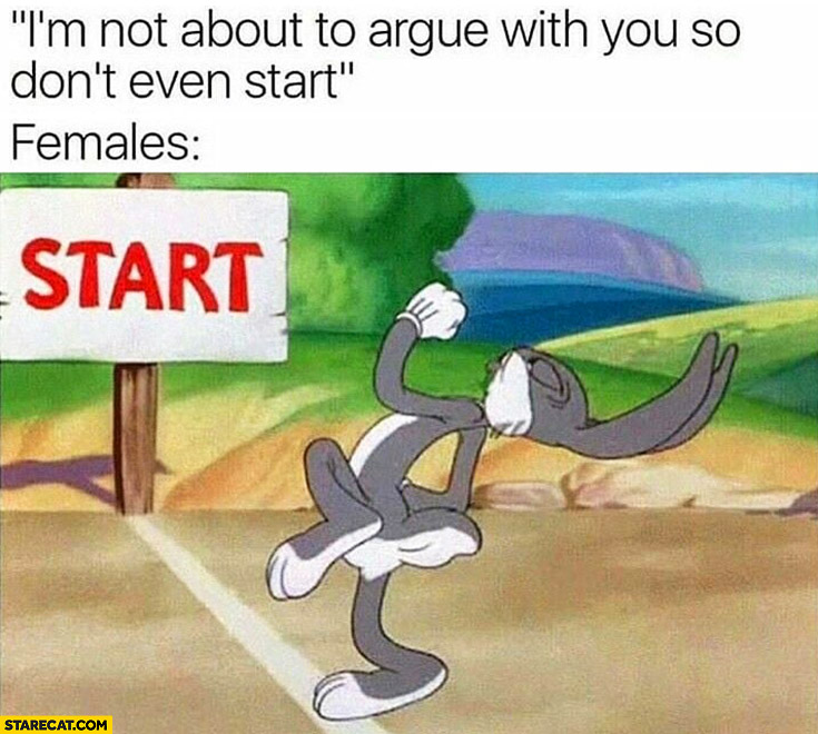 I’m not about to argue with you so don’t even start, females ready to start