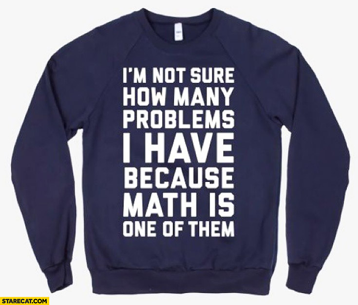I’m not sure how many problems I have because math is one of them