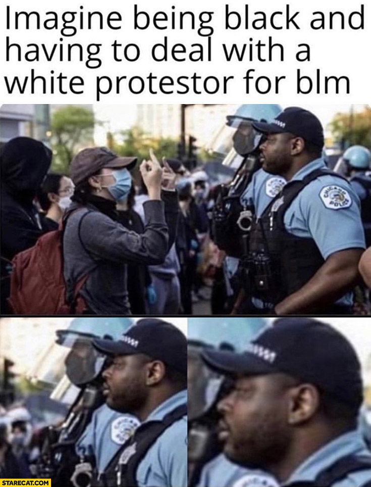 Imagine being black and having to deal with a white protestor for BLM black lives matter memes