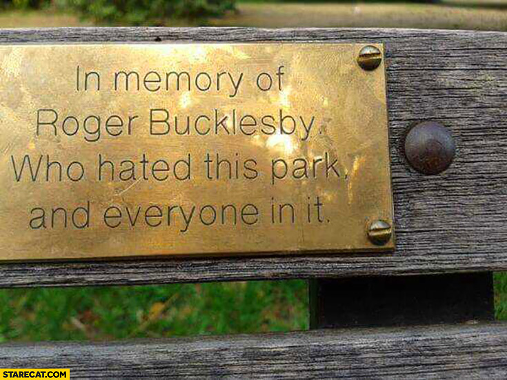 In memory of Roger Bucklesby who hated this park and everyone in in bench quote