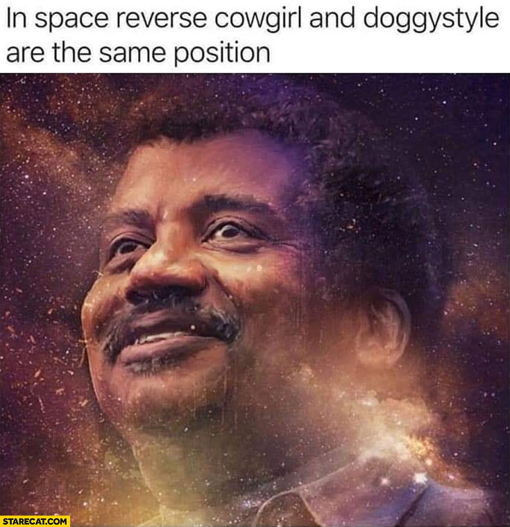 In space reverse cowgirl and doggystyle are the same position Neil Degrasse Tyson