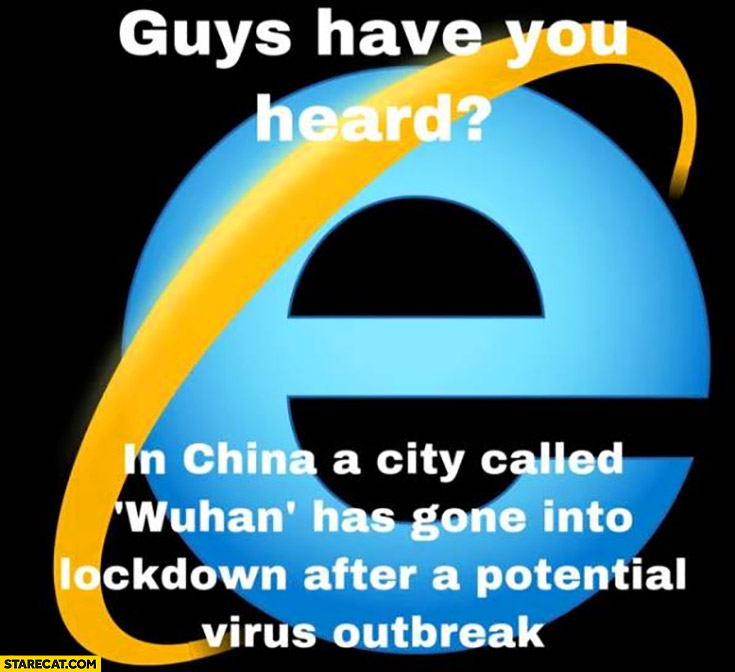 Internet Explorer guys have you heard in China a city called Wuhan has gone into lockdown after a potential virus outbreak?