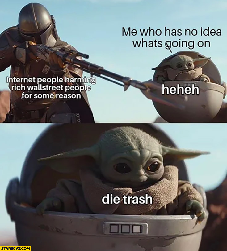 Internet people harming rich wallstreet people for some reason, me who has no idea what’s going on: die trash baby yoda