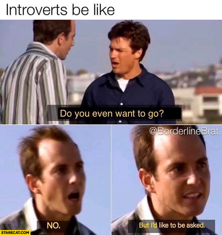 Introverts be like: do you even want to go? No, but I’d like to be asked