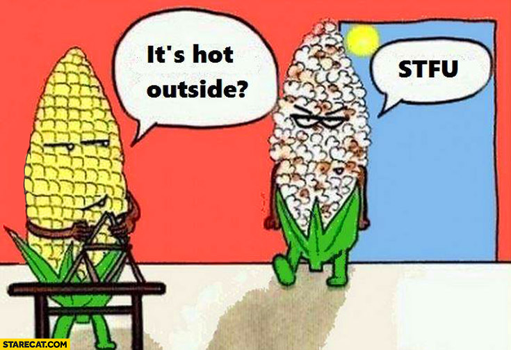 Is it hot outside? STFU corn popcorn fail