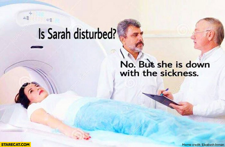 Is Sarah disturbed? No but she is down with the sickness