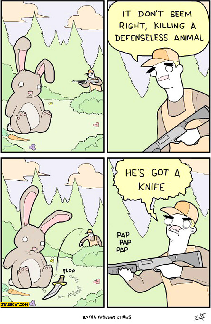 It don’t seem right killing a defenseless animal. He’s got a knife!