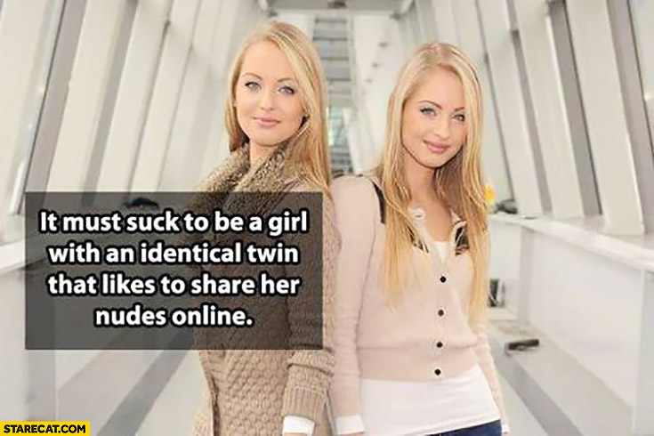 It must suck to be a girl with an identical twin that likes to share her nudes online