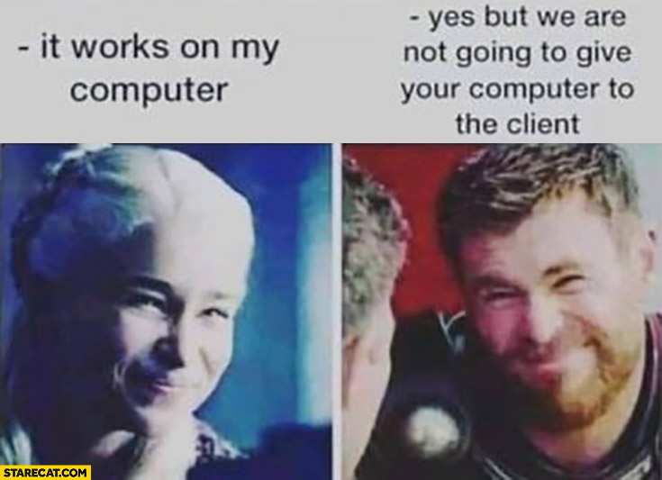 It works on my computer, yes but we are not going to give your computer to the client game of thrones
