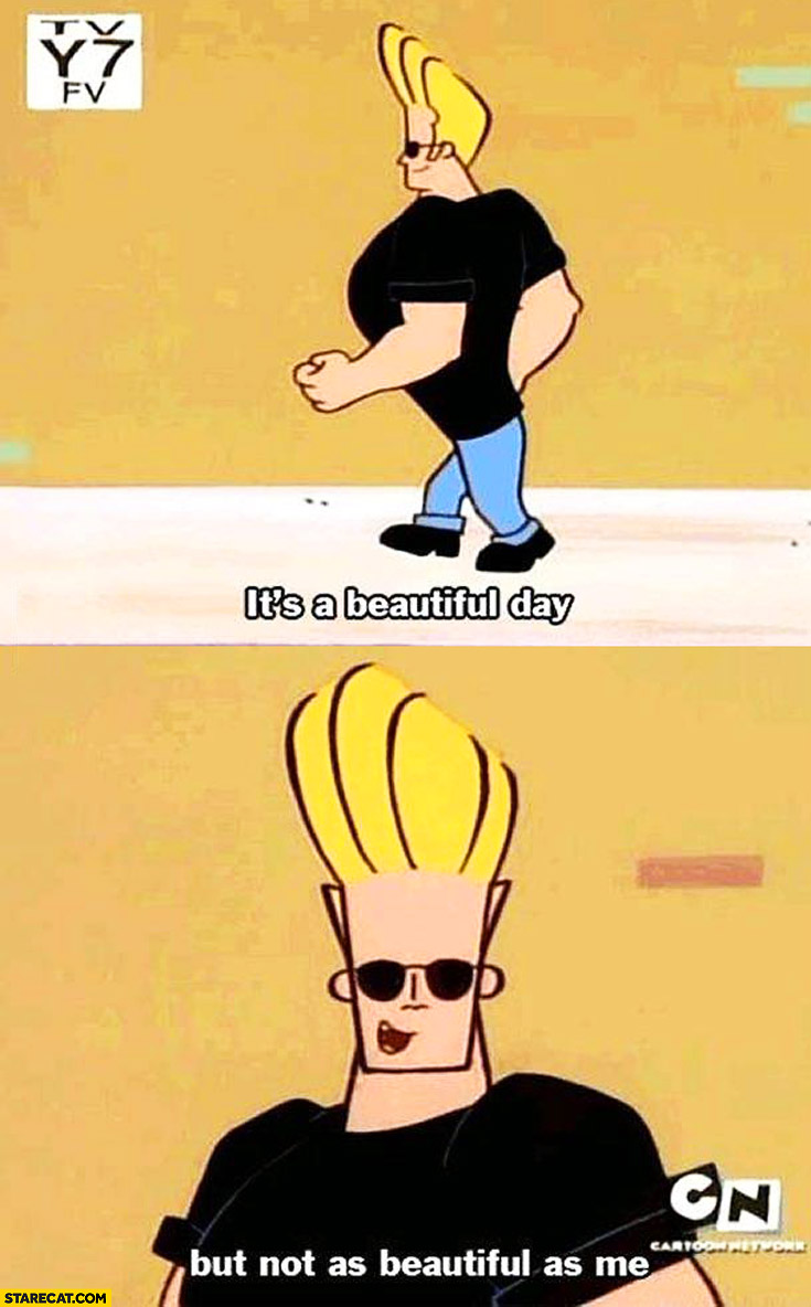 It’s a beautiful day but not as beautiful as me Johnny Bravo