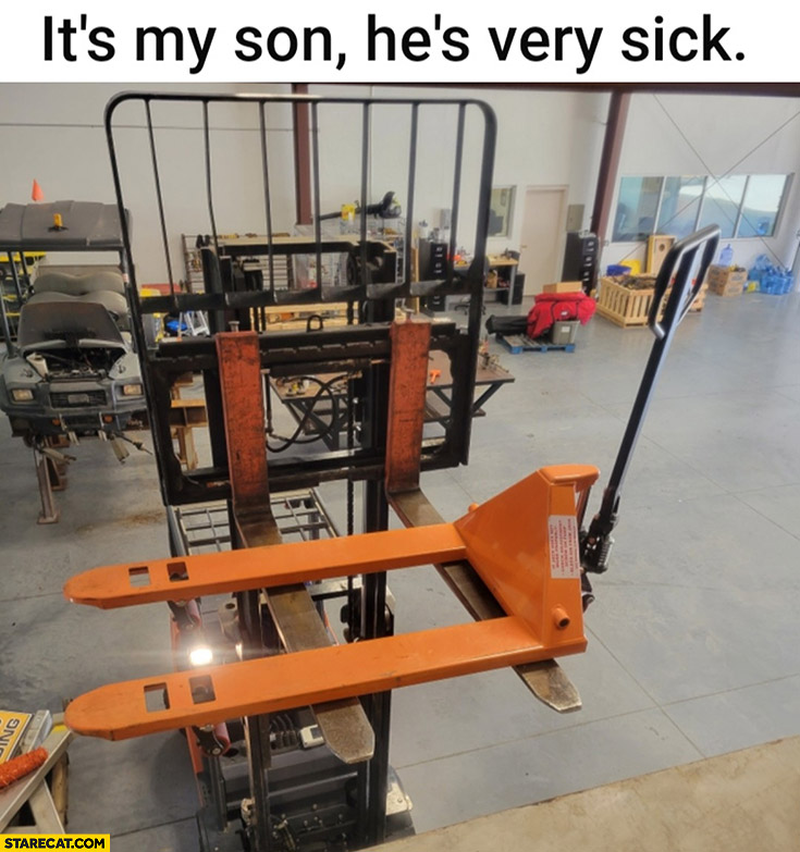 It’s my son, he’s very sick hydraulic forklift truck