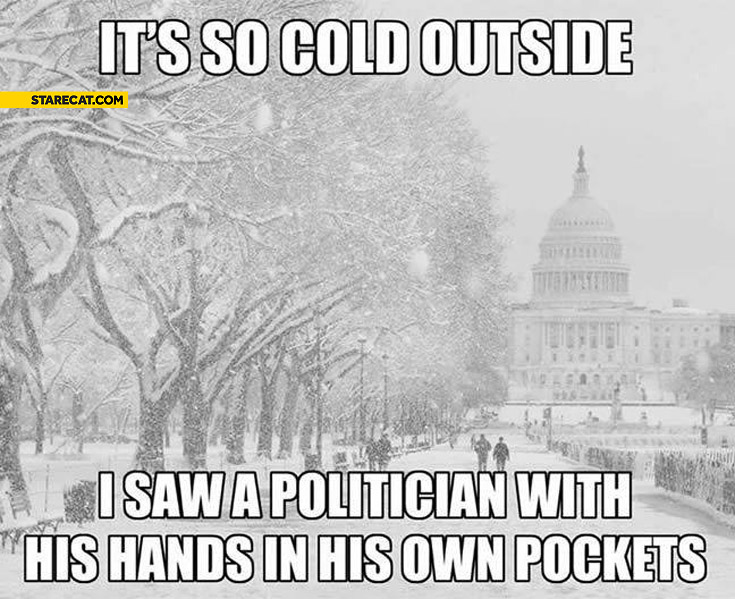 It’s so cold outside I saw a politician with his hands in his own pockets
