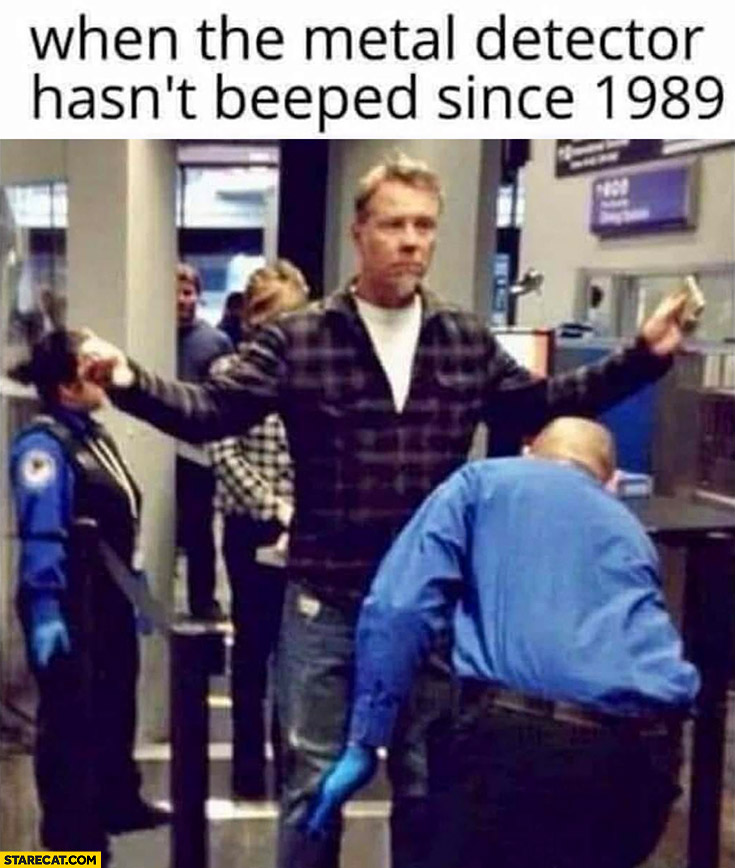 James Hetfield Metallica when the metal detector hasn’t beeped since 1989