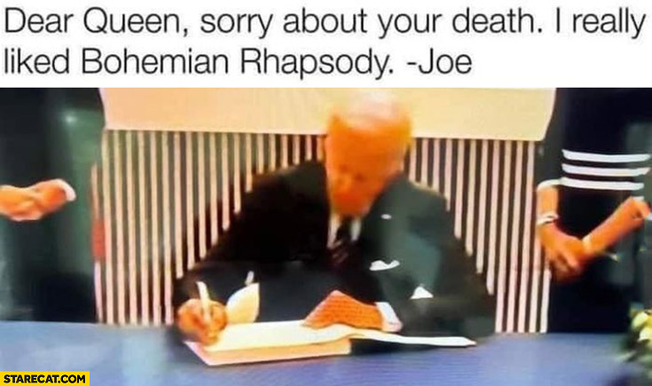 Joe Biden dear queen sorry about your death I really liked bohemian rhapsody