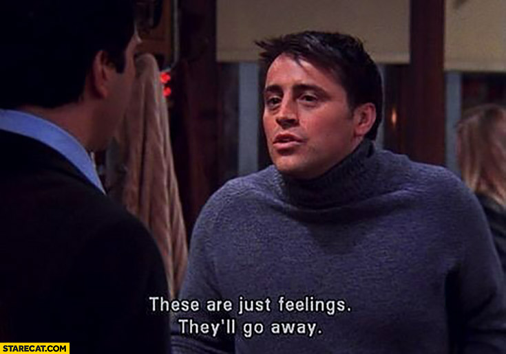 Joey Friends quote these are just feelings they’ll go away
