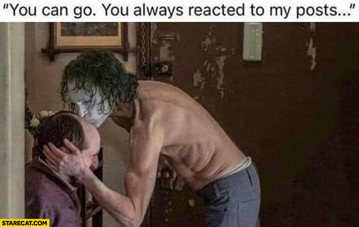 Joker: you can go you always reacted to my posts