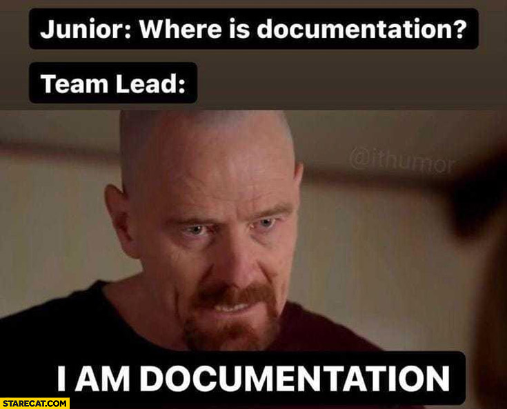 Junior: where is documentation? Team lead: I am documentation Breaking bad