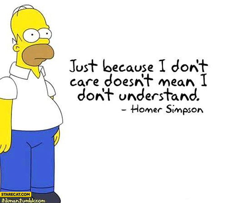 Just because I don’t care doesn’t mean I don’t understand Homer Simpson