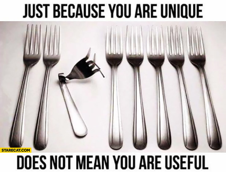 Just because you are unique does not mean you are useful forks