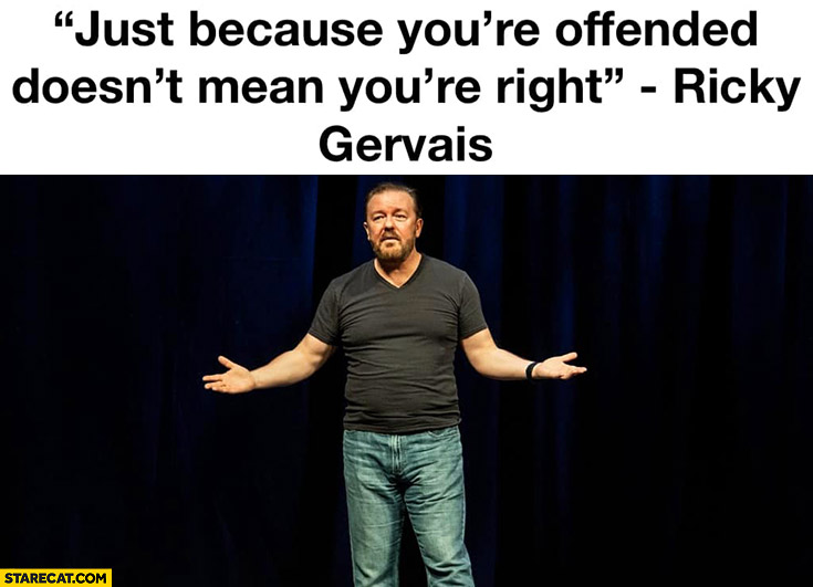 Just because youre offended doesn’t mean youre right Ricky Gervais