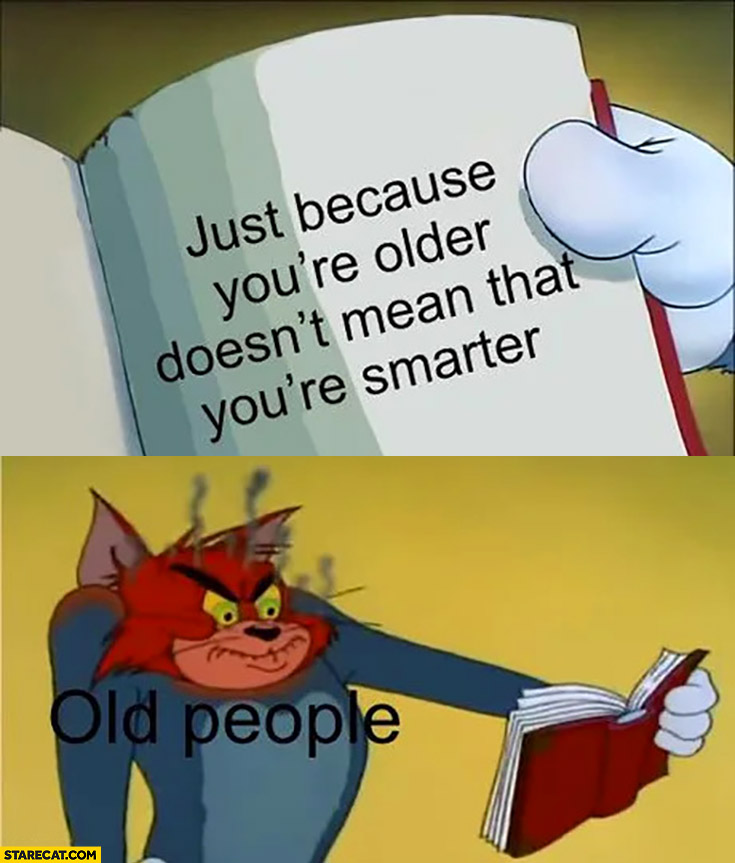 Just because you’re older doesn’t mean that you’re smarter old people triggered