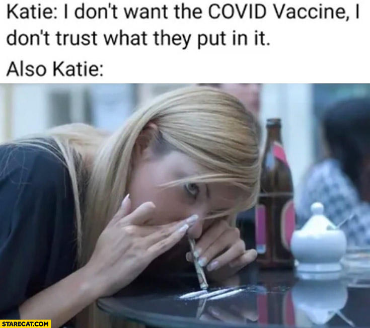 Katie: I don’t want the covid vaccine, I don’t trust what they put in it, also Katie snorting cocaine