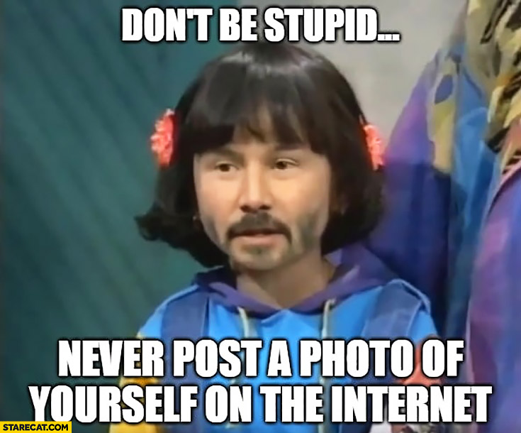 Keanu Reeves cute girl don’t be stupid, never post a photo of yourself on the internet