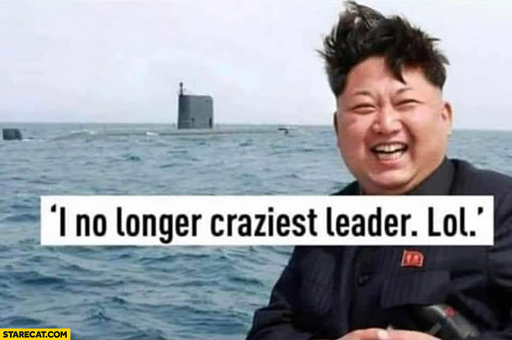 Kim Jong Un I am no longer craziest leader lol