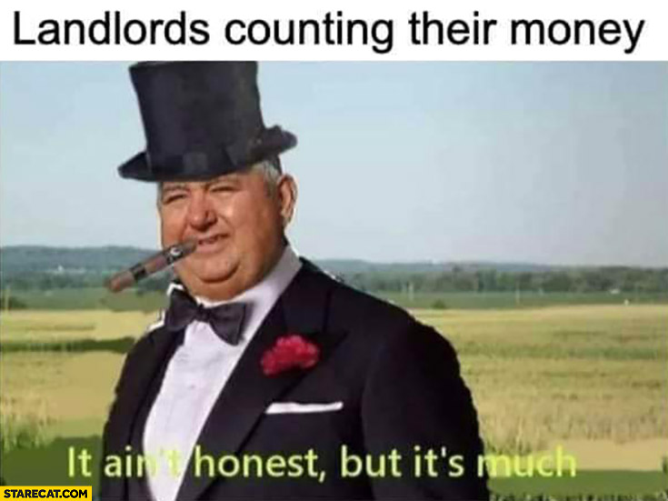 Landlords counting their money it ain’t honest but it’s much