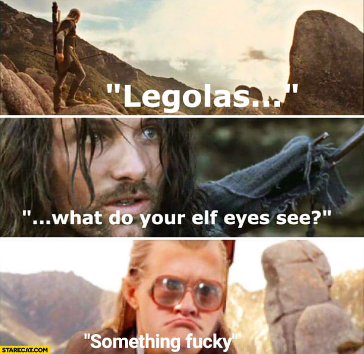 Legolas, what do your elf eyes see? Something fucky Lord of the Rings Trailer Park Boys