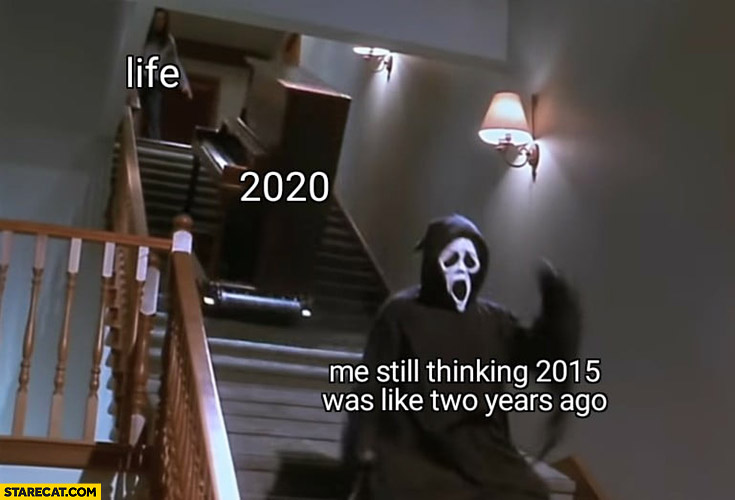Life 2020 piano coming down the stairs vs me still thinking 2015 was like two years ago