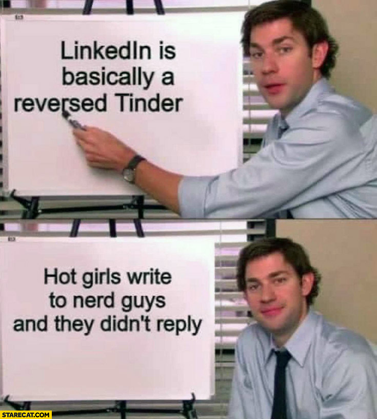 LinkedIn is basically a reversed tinder hot girls write to nerd guys and they don’t reply