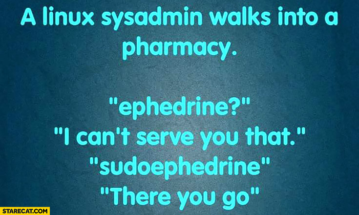 Linux sysadmin walks into a pharmacy: ephedrine. I can’t serve you that. Sudoephedrine, there you go