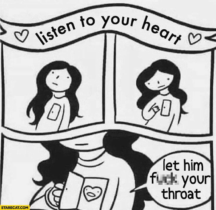 Listen to your heart girl woman let him do your throat