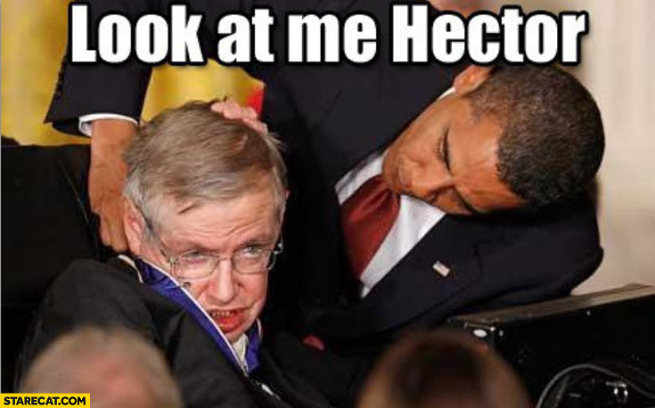 Look at me Hector Obama Hawking