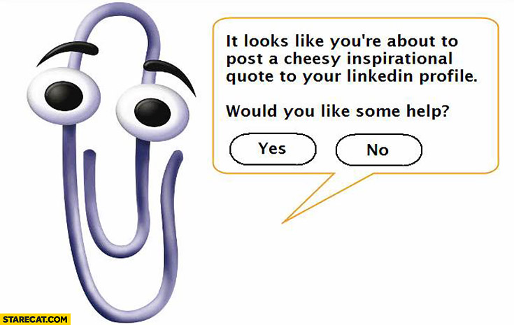 Looks like you’re about to post a cheesy inspirational quote to your LinkedIn profile would you like some help? paperclip