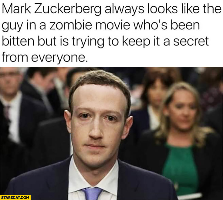 Mark Zuckerberg always looks like the guy in a zombie movie who’s been bitten but is trying to keep it a secret from everyone