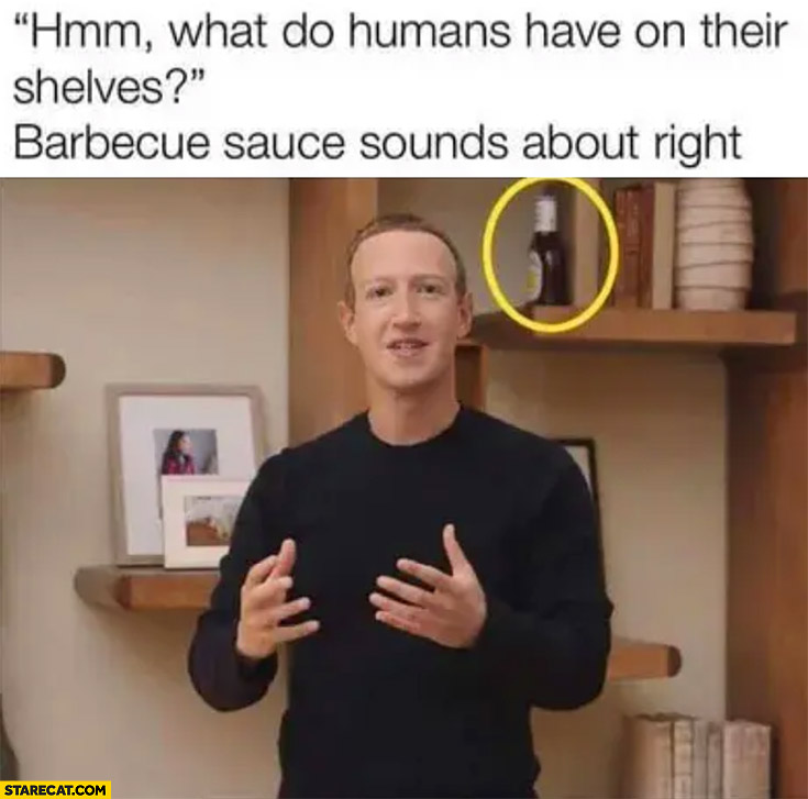 Mark Zuckerberg what do humans have on their shelves barbecue sauce sounds about right